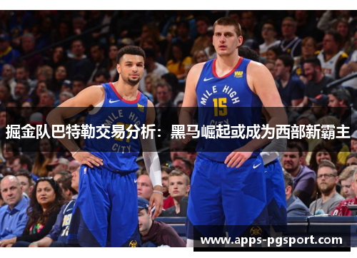 掘金队巴特勒交易分析：黑马崛起或成为西部新霸主