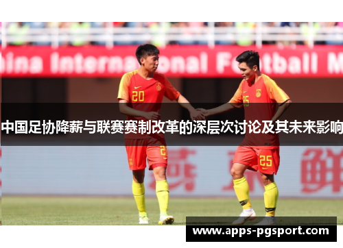 中国足协降薪与联赛赛制改革的深层次讨论及其未来影响