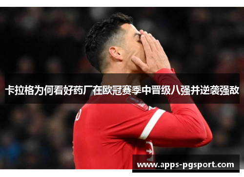 卡拉格为何看好药厂在欧冠赛季中晋级八强并逆袭强敌