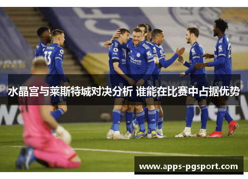 水晶宫与莱斯特城对决分析 谁能在比赛中占据优势