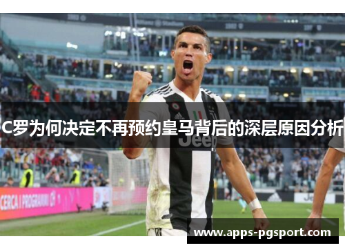 C罗为何决定不再预约皇马背后的深层原因分析
