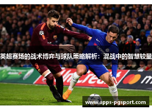 英超赛场的战术博弈与球队策略解析：混战中的智慧较量