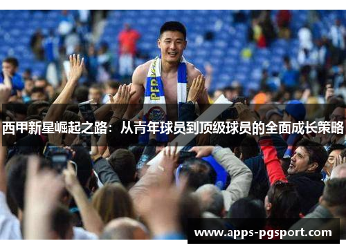 西甲新星崛起之路:从青年球员到顶级球员的全面成长策略 西甲新星崛起之路:从青年球员到顶级球员的全面成长策略