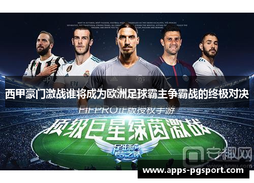 西甲豪门激战谁将成为欧洲足球霸主争霸战的终极对决
