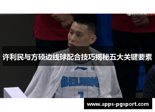 许利民与方硕边线球配合技巧揭秘五大关键要素