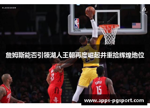 詹姆斯能否引领湖人王朝再度崛起并重拾辉煌地位 詹姆斯能否引领湖人王朝再度崛起并重拾辉煌地位