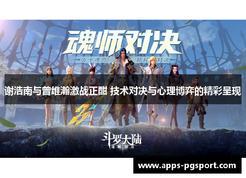 谢浩南与曾维瀚激战正酣 技术对决与心理博弈的精彩呈现 谢浩南与曾维瀚激战正酣 技术对决与心理博弈的精彩呈现