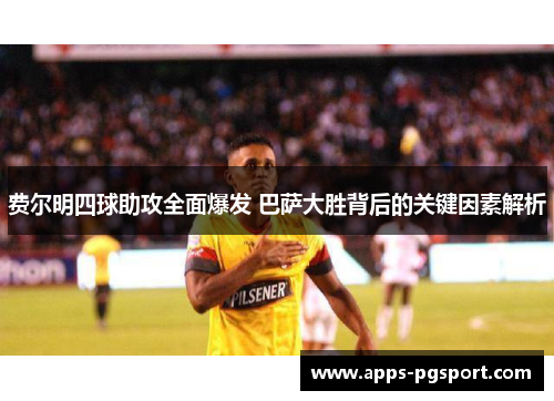 费尔明四球助攻全面爆发 巴萨大胜背后的关键因素解析