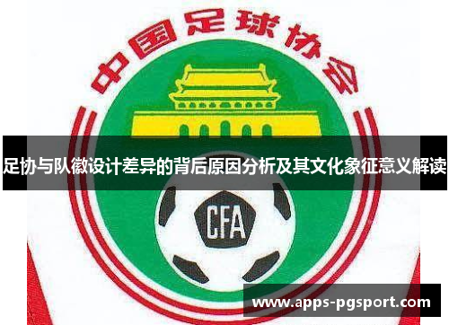 足协与队徽设计差异的背后原因分析及其文化象征意义解读 足协与队徽设计差异的背后原因分析及其文化象征意义解读