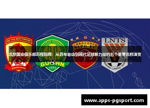 北京国安俱乐部历程回顾:从百年老店到现代足球新力量的五个重要名称演变 北京国安俱乐部历程回顾:从百年老店到现代足球新力量的五个重要名称演变