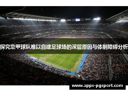 探究意甲球队难以自建足球场的深层原因与体制障碍分析