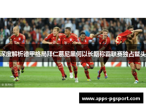 深度解析德甲格局拜仁慕尼黑何以长期称霸联赛独占鳌头