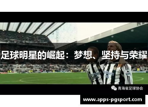 足球明星的崛起:梦想、坚持与荣耀 足球明星的崛起:梦想、坚持与荣耀