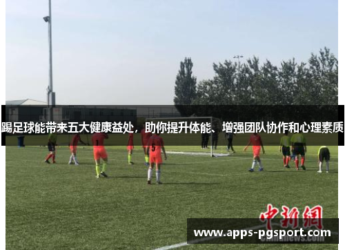 踢足球能带来五大健康益处，助你提升体能、增强团队协作和心理素质
