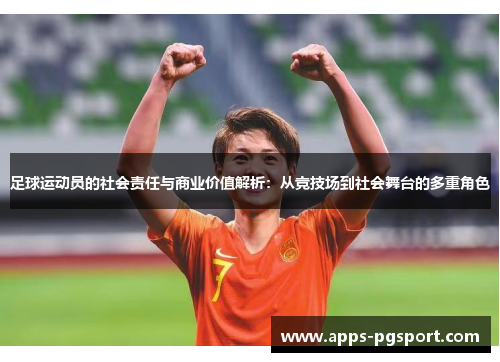 足球运动员的社会责任与商业价值解析：从竞技场到社会舞台的多重角色