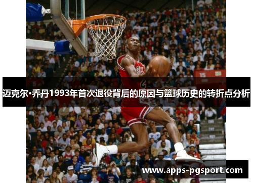 迈克尔·乔丹1993年首次退役背后的原因与篮球历史的转折点分析