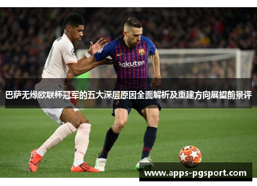 巴萨无缘欧联杯冠军的五大深层原因全面解析及重建方向展望前景评 巴萨无缘欧联杯冠军的五大深层原因全面解析及重建方向展望前景评