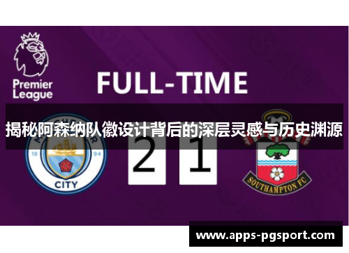 揭秘阿森纳队徽设计背后的深层灵感与历史渊源 揭秘阿森纳队徽设计背后的深层灵感与历史渊源