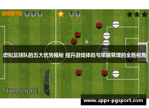 虚拟足球队的五大优势揭秘 提升游戏体验与策略管理的全新视角