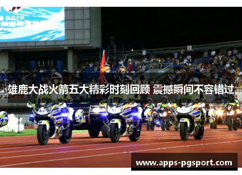 雄鹿大战火箭五大精彩时刻回顾 震撼瞬间不容错过