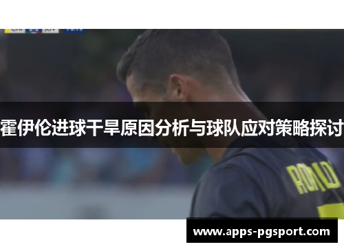 霍伊伦进球干旱原因分析与球队应对策略探讨