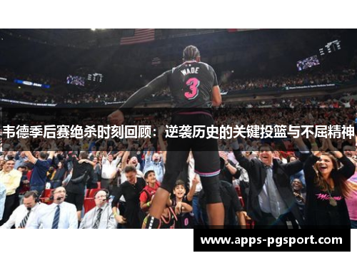 韦德季后赛绝杀时刻回顾：逆袭历史的关键投篮与不屈精神