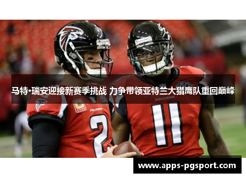 马特·瑞安迎接新赛季挑战 力争带领亚特兰大猎鹰队重回巅峰 马特·瑞安迎接新赛季挑战 力争带领亚特兰大猎鹰队重回巅峰