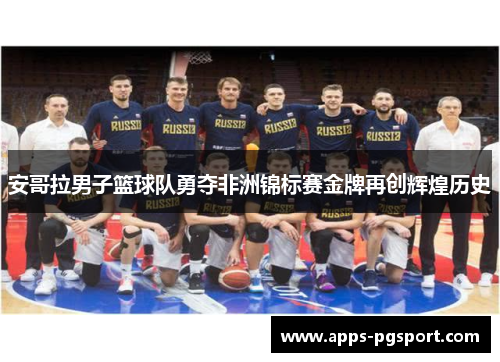 安哥拉男子篮球队勇夺非洲锦标赛金牌再创辉煌历史