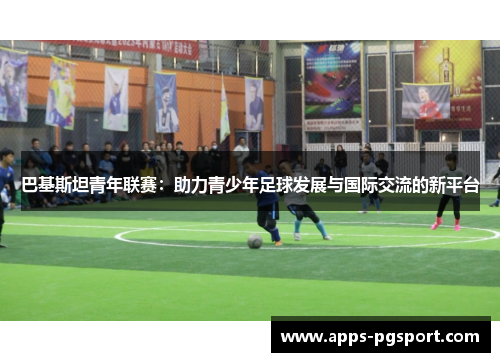 巴基斯坦青年联赛：助力青少年足球发展与国际交流的新平台