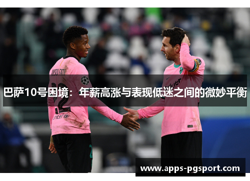 巴萨10号困境：年薪高涨与表现低迷之间的微妙平衡