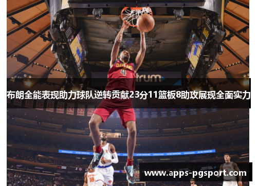 布朗全能表现助力球队逆转贡献23分11篮板8助攻展现全面实力