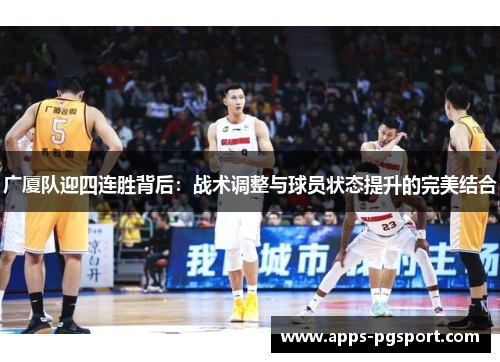 广厦队迎四连胜背后：战术调整与球员状态提升的完美结合