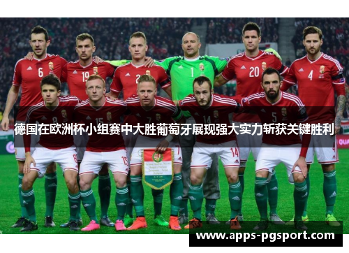 德国在欧洲杯小组赛中大胜葡萄牙展现强大实力斩获关键胜利
