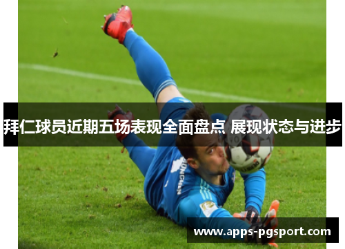 拜仁球员近期五场表现全面盘点 展现状态与进步