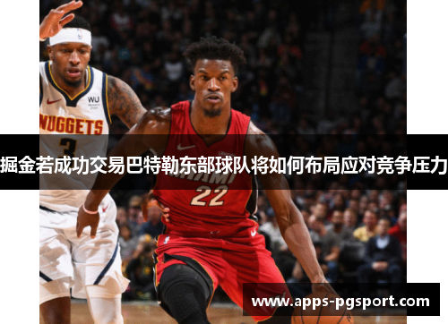 掘金若成功交易巴特勒东部球队将如何布局应对竞争压力