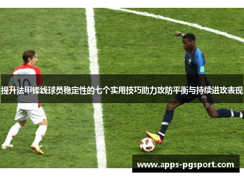 提升法甲锋线球员稳定性的七个实用技巧助力攻防平衡与持续进攻表现