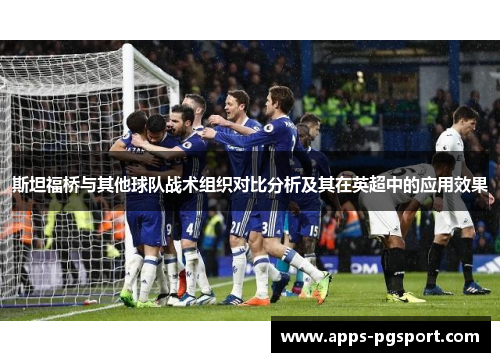 斯坦福桥与其他球队战术组织对比分析及其在英超中的应用效果