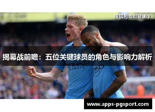 揭幕战前瞻：五位关键球员的角色与影响力解析