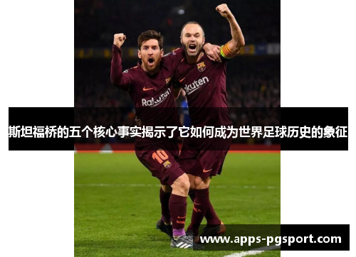 斯坦福桥的五个核心事实揭示了它如何成为世界足球历史的象征