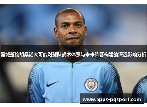 曼城签约胡桑诺夫可能对球队战术体系与未来阵容构建的深远影响分析