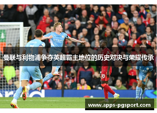 曼联与利物浦争夺英超霸主地位的历史对决与荣耀传承