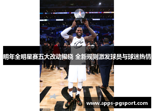 明年全明星赛五大改动揭晓 全新规则激发球员与球迷热情 明年全明星赛五大改动揭晓 全新规则激发球员与球迷热情
