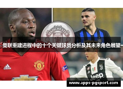 曼联重建进程中的十个关键球员分析及其未来角色展望