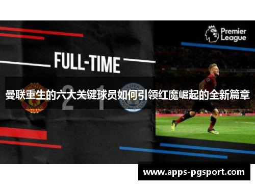 曼联重生的六大关键球员如何引领红魔崛起的全新篇章