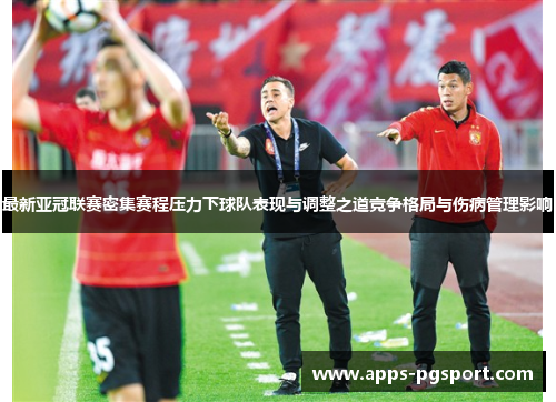 最新亚冠联赛密集赛程压力下球队表现与调整之道竞争格局与伤病管理影响