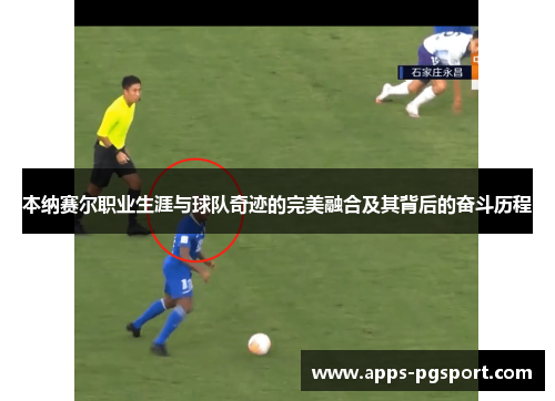 本纳赛尔职业生涯与球队奇迹的完美融合及其背后的奋斗历程