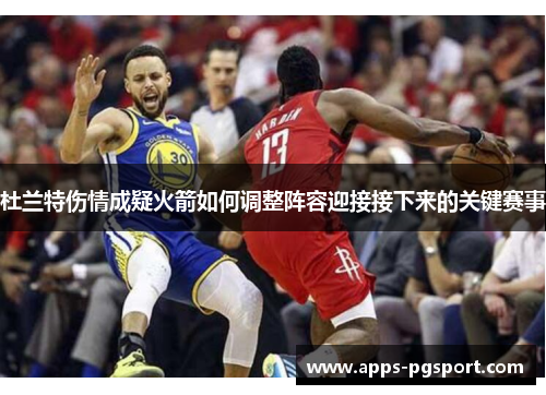 杜兰特伤情成疑火箭如何调整阵容迎接接下来的关键赛事