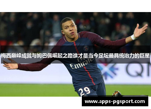 梅西巅峰成就与姆巴佩崛起之路谁才是当今足坛最具统治力的巨星