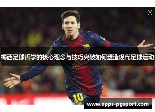 梅西足球哲学的核心理念与技巧突破如何塑造现代足球运动 梅西足球哲学的核心理念与技巧突破如何塑造现代足球运动