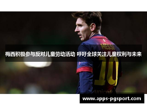 梅西积极参与反对儿童劳动活动 呼吁全球关注儿童权利与未来